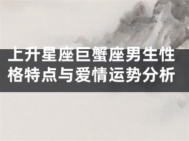 上升星座巨蟹座男生性格特点与爱情运势分析