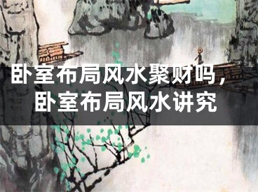 卧室布局风水聚财吗，卧室布局风水讲究
