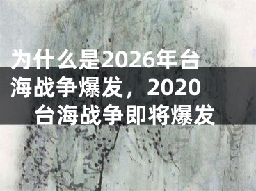 为什么是2026年台海战争爆发，2020台海战争即将爆发