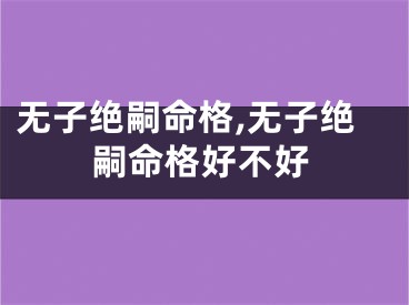 无子绝嗣命格,无子绝嗣命格好不好