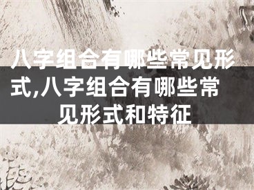 八字组合有哪些常见形式,八字组合有哪些常见形式和特征
