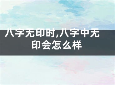 八字无印时,八字中无印会怎么样