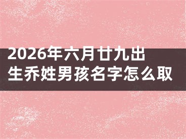 2026年六月廿九出生乔姓男孩名字怎么取