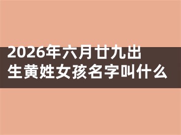 2026年六月廿九出生黄姓女孩名字叫什么