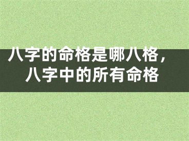 八字的命格是哪八格，八字中的所有命格