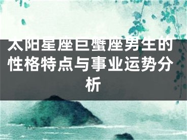 太阳星座巨蟹座男生的性格特点与事业运势分析