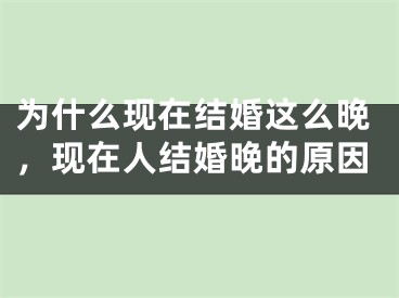 为什么现在结婚这么晚，现在人结婚晚的原因