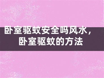 卧室驱蚊安全吗风水，卧室驱蚊的方法