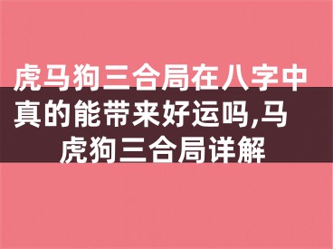 虎马狗三合局在八字中真的能带来好运吗,马虎狗三合局详解