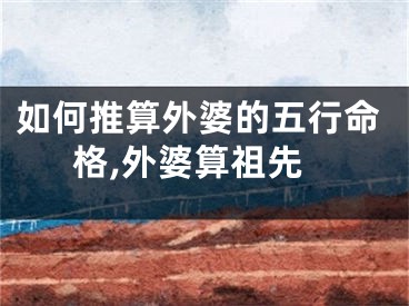 如何推算外婆的五行命格,外婆算祖先