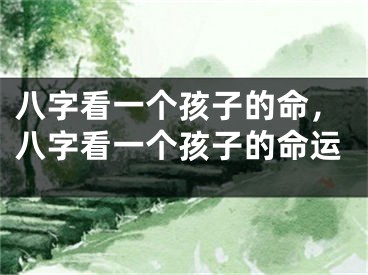 八字看一个孩子的命，八字看一个孩子的命运