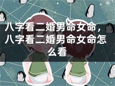 八字看二婚男命女命，八字看二婚男命女命怎么看