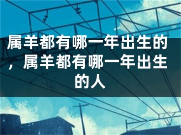 属羊都有哪一年出生的，属羊都有哪一年出生的人