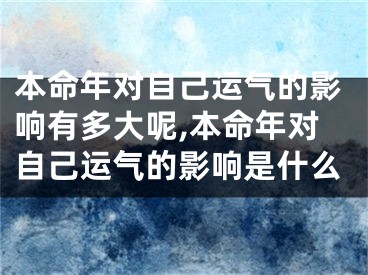 本命年对自己运气的影响有多大呢,本命年对自己运气的影响是什么