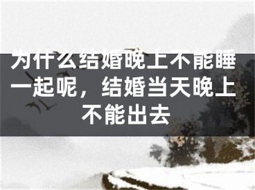 为什么结婚晚上不能睡一起呢，结婚当天晚上不能出去