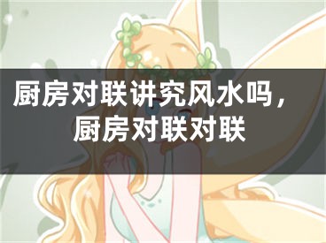 厨房对联讲究风水吗，厨房对联对联