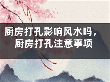 厨房打孔影响风水吗，厨房打孔注意事项