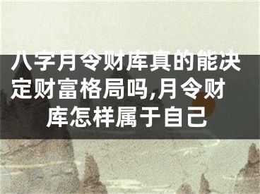 八字月令财库真的能决定财富格局吗,月令财库怎样属于自己