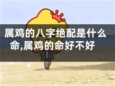属鸡的八字绝配是什么命,属鸡的命好不好