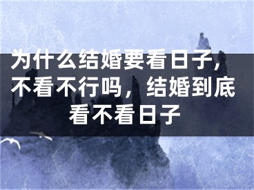 为什么结婚要看日子,不看不行吗，结婚到底看不看日子