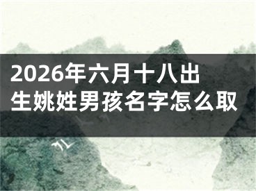 2026年六月十八出生姚姓男孩名字怎么取
