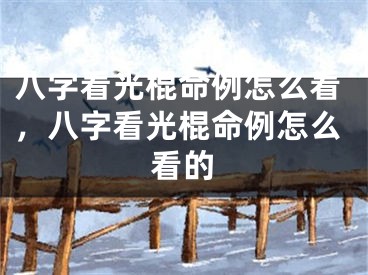 八字看光棍命例怎么看，八字看光棍命例怎么看的
