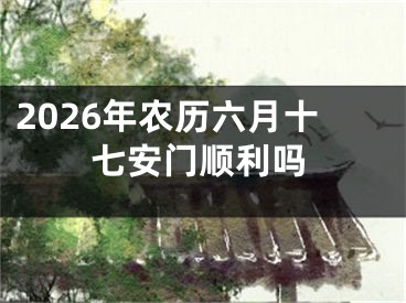 2026年农历六月十七安门顺利吗