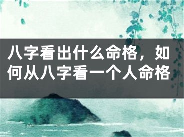 八字看出什么命格，如何从八字看一个人命格