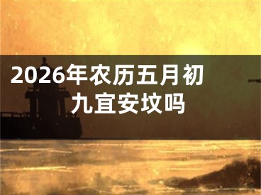 2026年农历五月初九宜安坟吗