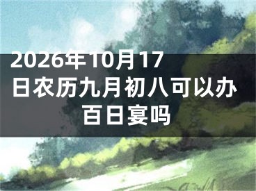 2026年10月17日农历九月初八可以办百日宴吗