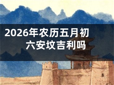 2026年农历五月初六安坟吉利吗