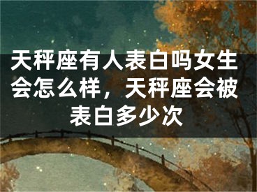 天秤座有人表白吗女生会怎么样，天秤座会被表白多少次