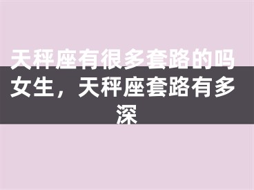 天秤座有很多套路的吗女生，天秤座套路有多深