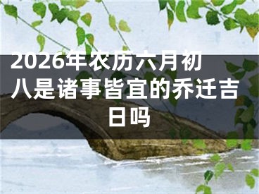 2026年农历六月初八是诸事皆宜的乔迁吉日吗