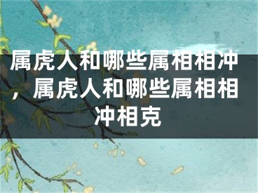 属虎人和哪些属相相冲，属虎人和哪些属相相冲相克