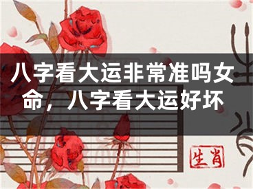 八字看大运非常准吗女命，八字看大运好坏