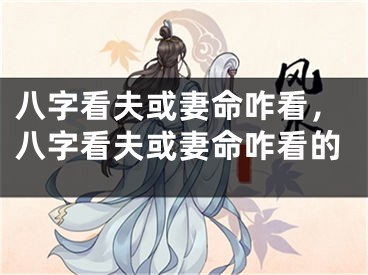 八字看夫或妻命咋看，八字看夫或妻命咋看的
