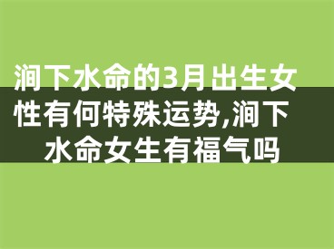 涧下水命的3月出生女性有何特殊运势,涧下水命女生有福气吗
