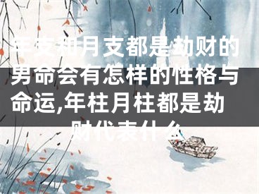 年支和月支都是劫财的男命会有怎样的性格与命运,年柱月柱都是劫财代表什么