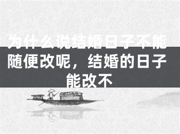 为什么说结婚日子不能随便改呢，结婚的日子能改不