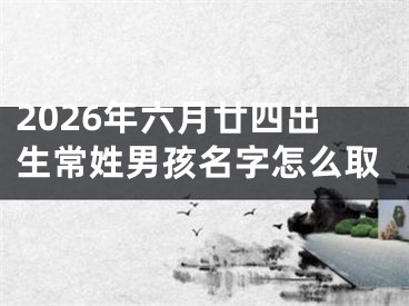 2026年六月廿四出生常姓男孩名字怎么取