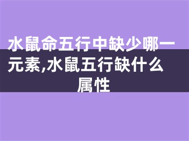 水鼠命五行中缺少哪一元素,水鼠五行缺什么属性