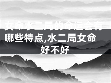 女命水二局的命运会有哪些特点,水二局女命好不好