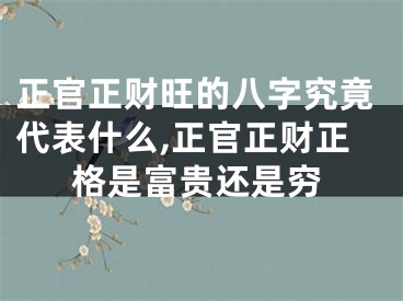 正官正财旺的八字究竟代表什么,正官正财正格是富贵还是穷