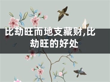 比劫旺而地支藏财,比劫旺的好处