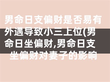 男命日支偏财是否易有外遇导致小三上位(男命日坐偏财,男命日支坐偏财对妻子的影响