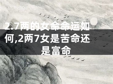 2.7两的女命命运如何,2两7女是苦命还是富命