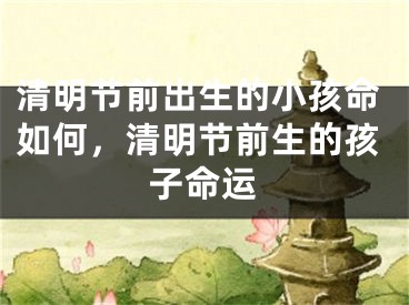 清明节前出生的小孩命如何，清明节前生的孩子命运