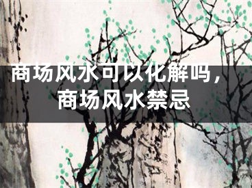 商场风水可以化解吗，商场风水禁忌