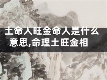 土命人旺金命人是什么意思,命理土旺金相